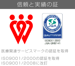 信頼と実績の証、ISO9001/2000の認証を取得、ISO9001/2008に改訂、医療関連サービスマークの認証を取得